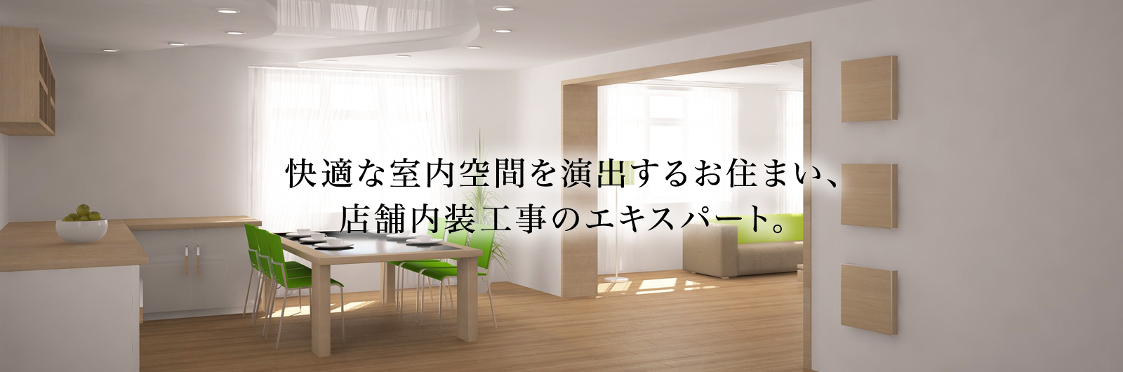 快適な室内空間を演出するお住まい、店舗内装工事のエキスパート。